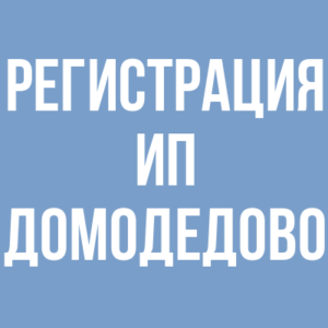 Регистрация ИП в Домодедово