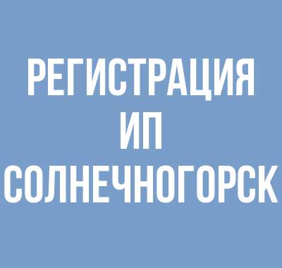Регистрация ИП в Солнечногорске